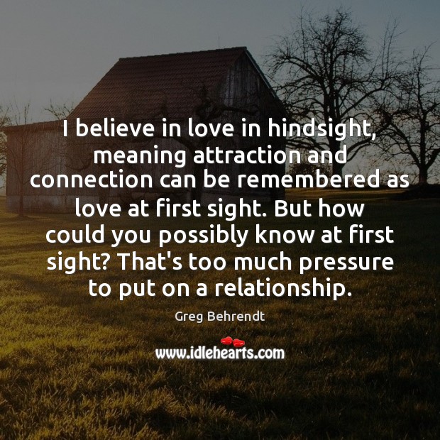 I believe in love in hindsight, meaning attraction and connection can be Greg Behrendt Picture Quote