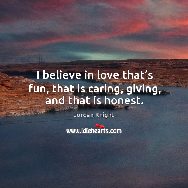 I believe in love that’s fun, that is caring, giving, and that is honest. Image