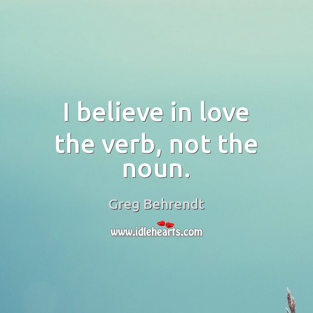 I believe in love the verb, not the noun. Greg Behrendt Picture Quote