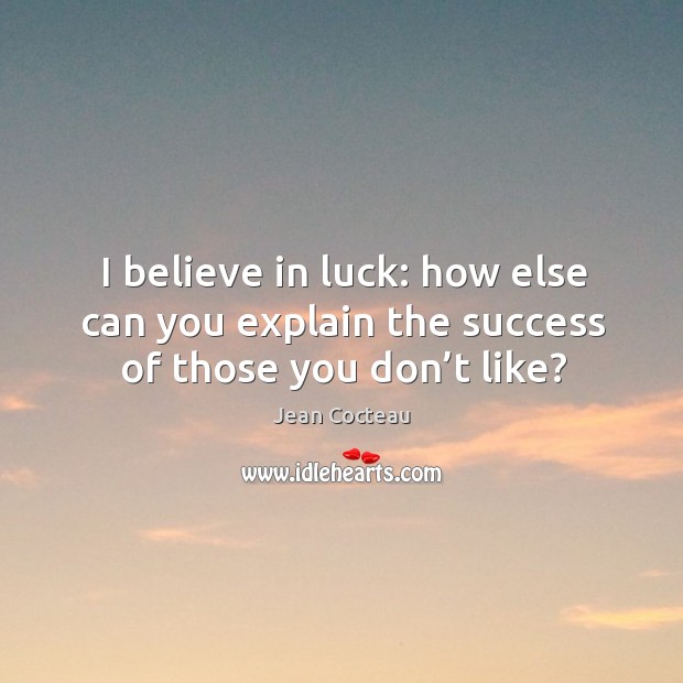 I believe in luck: how else can you explain the success of those you don’t like? Jean Cocteau Picture Quote