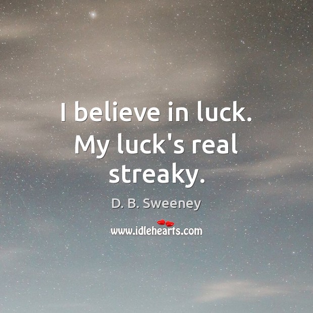 I believe in luck. My luck’s real streaky. D. B. Sweeney Picture Quote