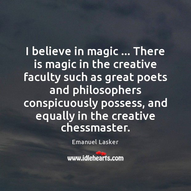 I believe in magic … There is magic in the creative faculty such Emanuel Lasker Picture Quote