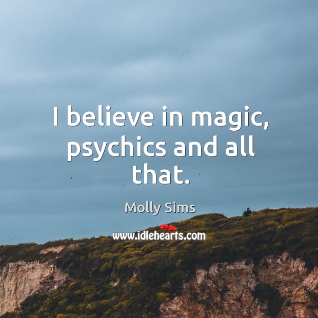 I believe in magic, psychics and all that. Molly Sims Picture Quote