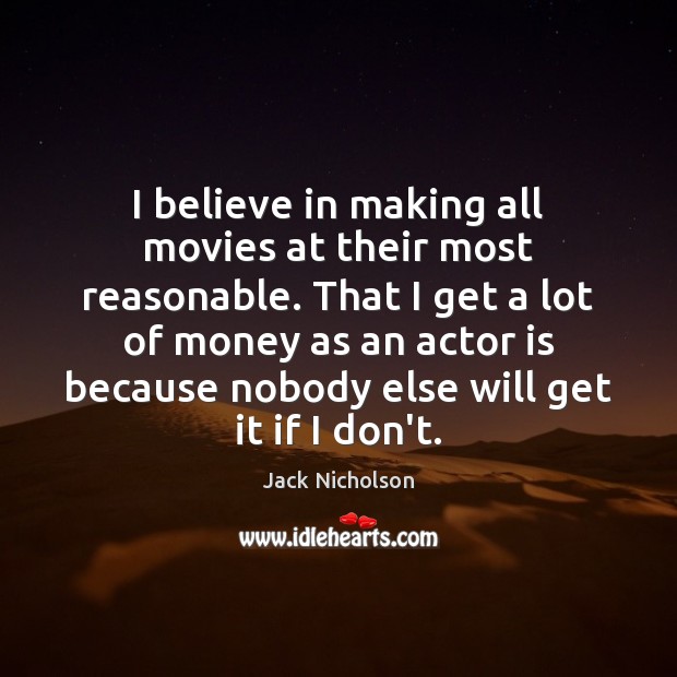 I believe in making all movies at their most reasonable. That I Jack Nicholson Picture Quote