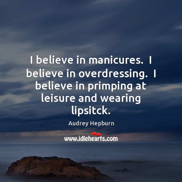 I believe in manicures.  I believe in overdressing.  I believe in primping Audrey Hepburn Picture Quote