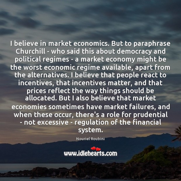 I believe in market economics. But to paraphrase Churchill – who said Nouriel Roubini Picture Quote