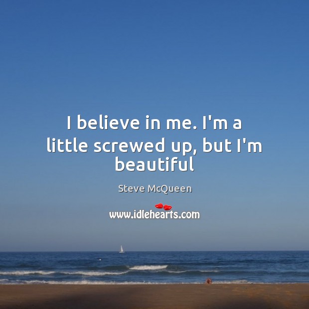 I believe in me. I’m a little screwed up, but I’m beautiful Steve McQueen Picture Quote