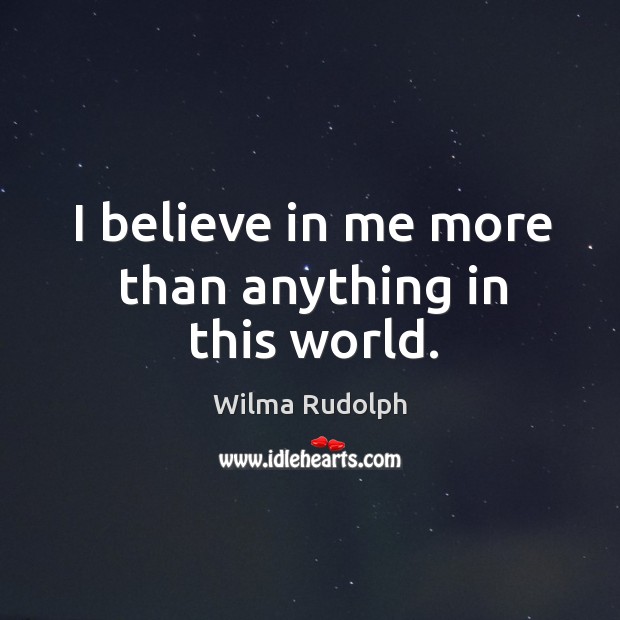 I believe in me more than anything in this world. Wilma Rudolph Picture Quote
