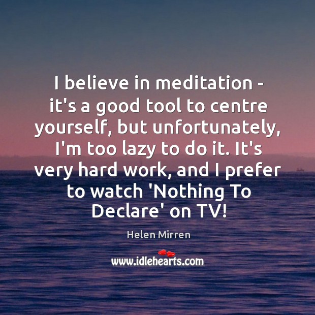 I believe in meditation – it’s a good tool to centre yourself, Helen Mirren Picture Quote