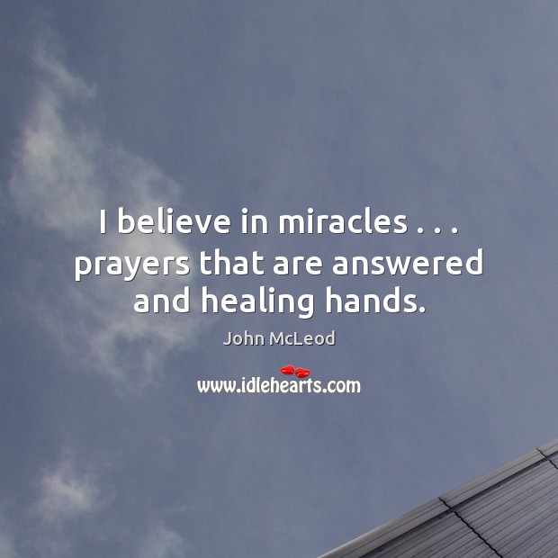 I believe in miracles . . . prayers that are answered and healing hands. Image