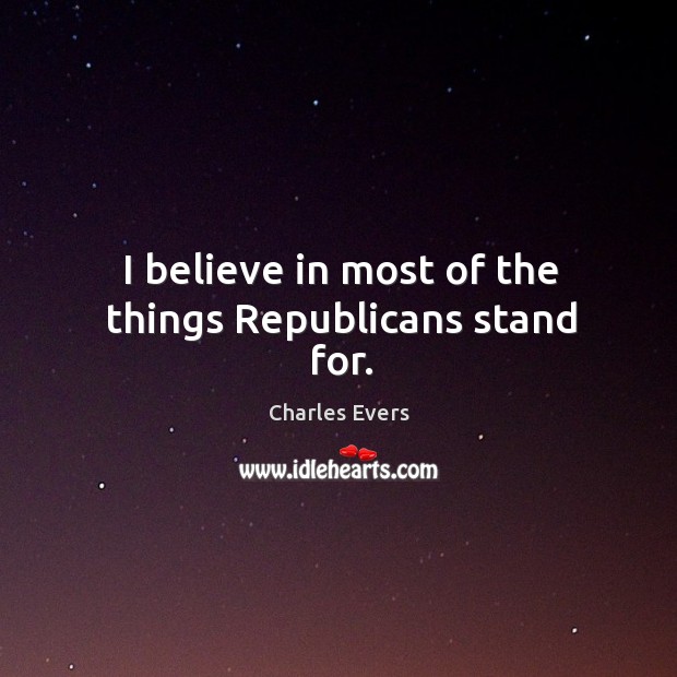 I believe in most of the things republicans stand for. Charles Evers Picture Quote