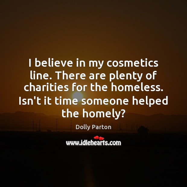I believe in my cosmetics line. There are plenty of charities for Dolly Parton Picture Quote