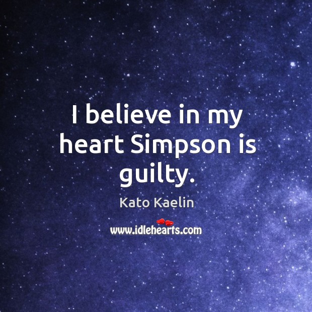 I believe in my heart simpson is guilty. Kato Kaelin Picture Quote