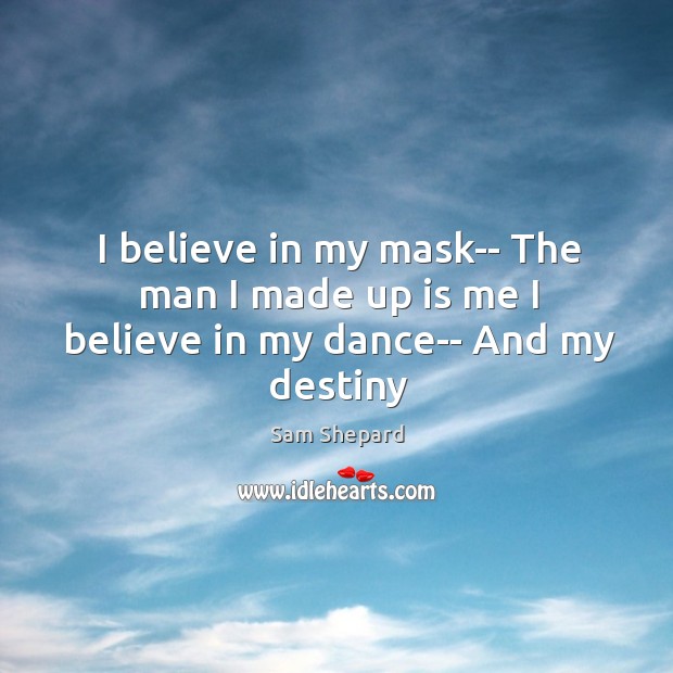 I believe in my mask– The man I made up is me I believe in my dance– And my destiny Image