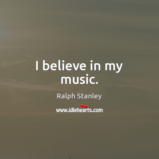 I believe in my music. Ralph Stanley Picture Quote
