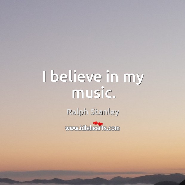 I believe in my music. Ralph Stanley Picture Quote