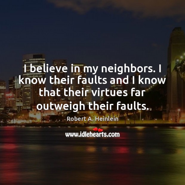 I believe in my neighbors. I know their faults and I know Robert A. Heinlein Picture Quote