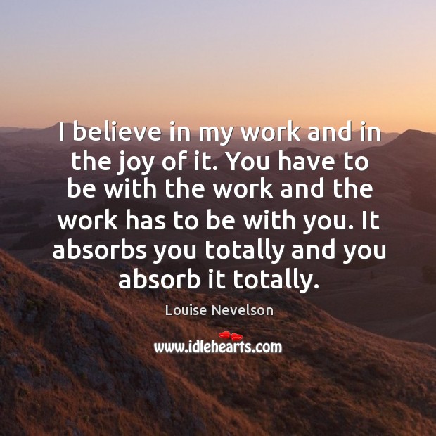 I believe in my work and in the joy of it. You have to be with the work and the work has to be with you. With You Quotes Image