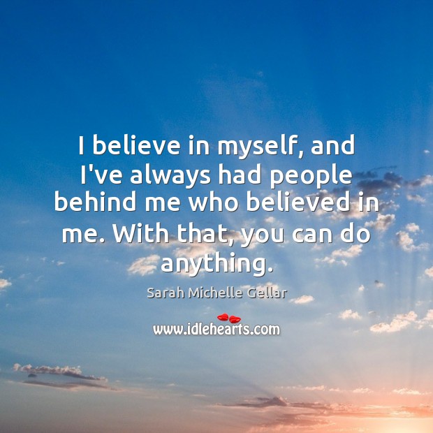 I believe in myself, and I’ve always had people behind me who Sarah Michelle Gellar Picture Quote