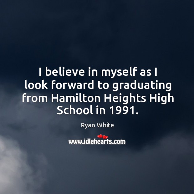 I believe in myself as I look forward to graduating from hamilton heights high school in 1991. Ryan White Picture Quote