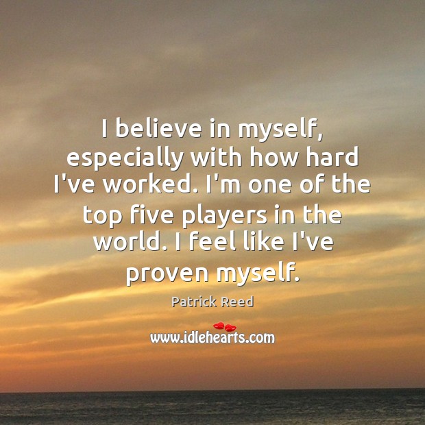 I believe in myself, especially with how hard I’ve worked. I’m one Patrick Reed Picture Quote