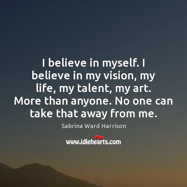 I believe in myself. I believe in my vision, my life, my Sabrina Ward Harrison Picture Quote