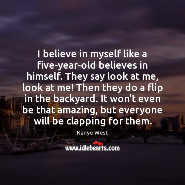 I believe in myself like a five-year-old believes in himself. They say Kanye West Picture Quote