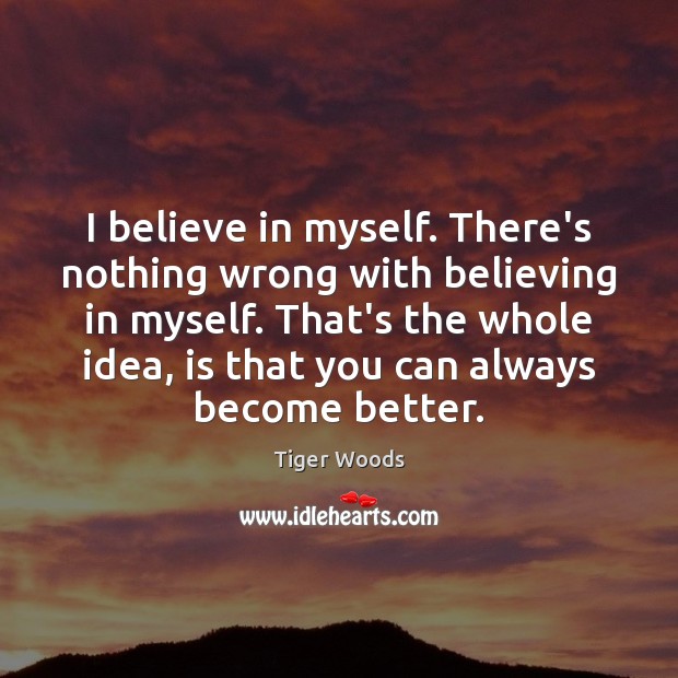 I believe in myself. There’s nothing wrong with believing in myself. That’s Image