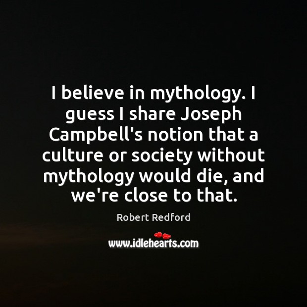 I believe in mythology. I guess I share Joseph Campbell’s notion that Robert Redford Picture Quote