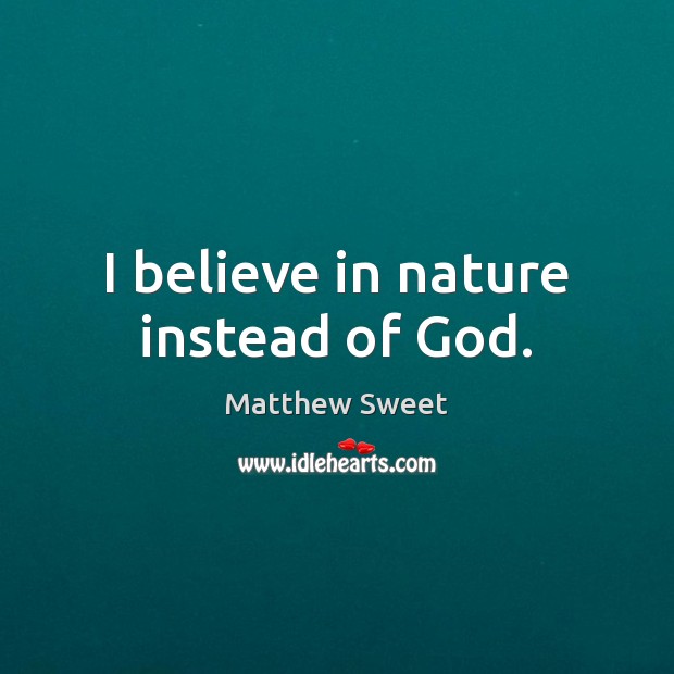 I believe in nature instead of God. Matthew Sweet Picture Quote