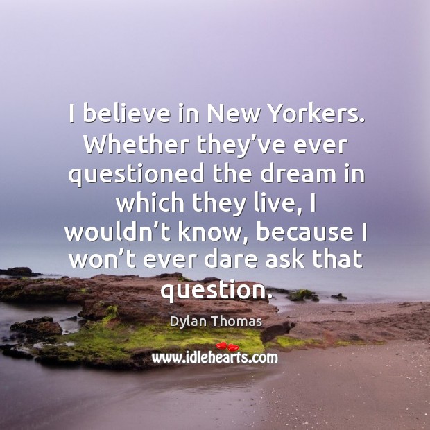 I believe in New Yorkers. Whether they’ve ever questioned the dream Dylan Thomas Picture Quote