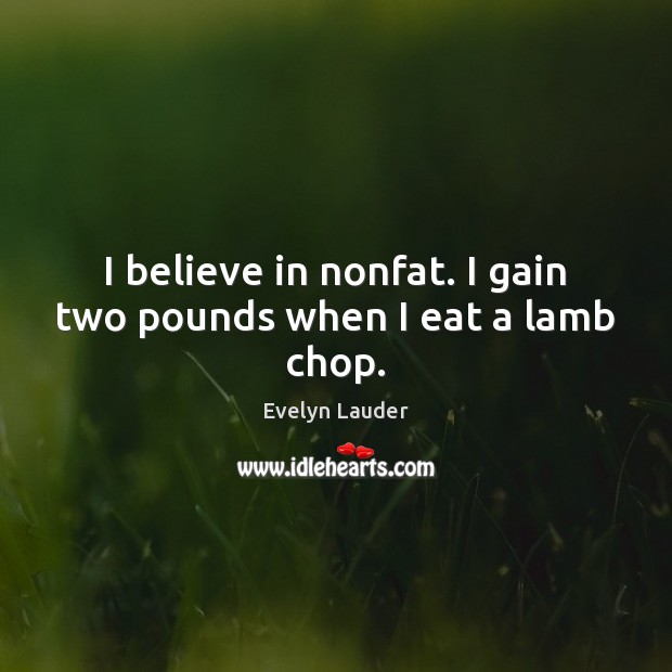 I believe in nonfat. I gain two pounds when I eat a lamb chop. Evelyn Lauder Picture Quote