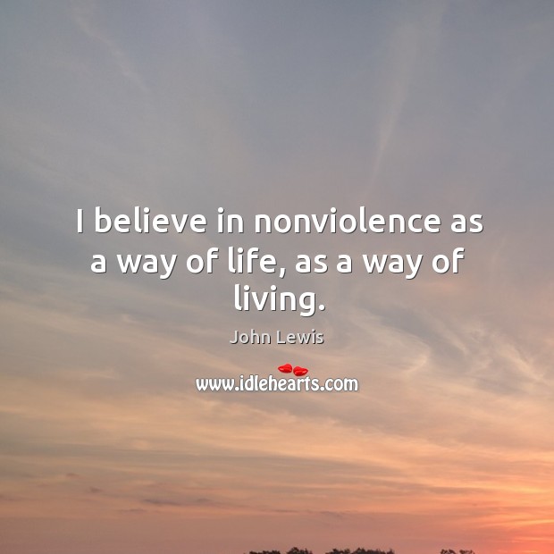 I believe in nonviolence as a way of life, as a way of living. John Lewis Picture Quote