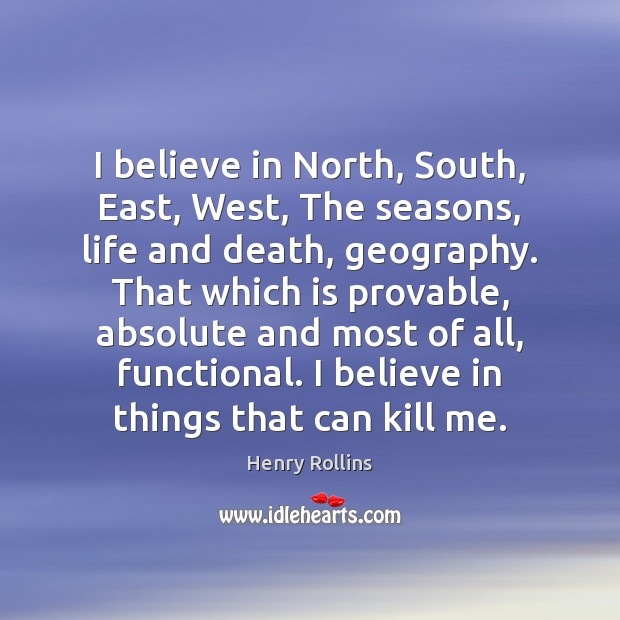 I believe in North, South, East, West, The seasons, life and death, Henry Rollins Picture Quote