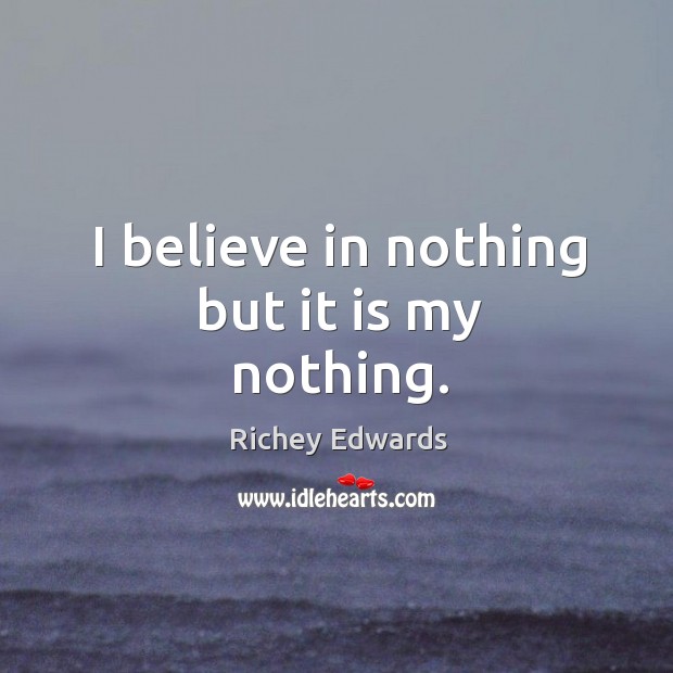 I believe in nothing but it is my nothing. Richey Edwards Picture Quote
