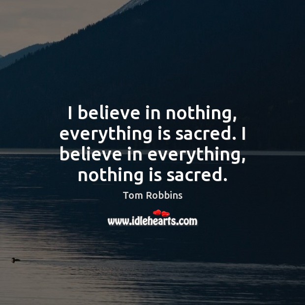 I believe in nothing, everything is sacred. I believe in everything, nothing is sacred. Tom Robbins Picture Quote