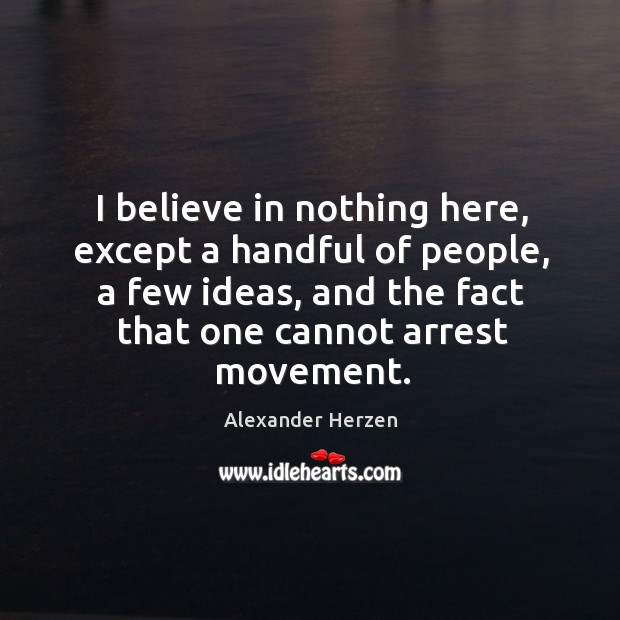 I believe in nothing here, except a handful of people, a few Alexander Herzen Picture Quote