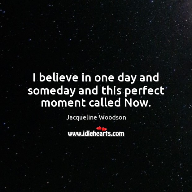 I believe in one day and someday and this perfect moment called Now. Jacqueline Woodson Picture Quote