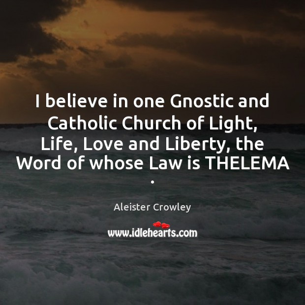 I believe in one Gnostic and Catholic Church of Light, Life, Love Aleister Crowley Picture Quote