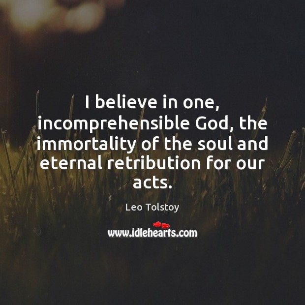 I believe in one, incomprehensible God, the immortality of the soul and Leo Tolstoy Picture Quote
