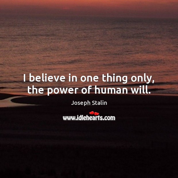 I believe in one thing only, the power of human will. Image