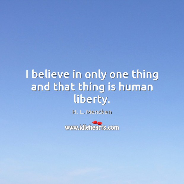 I believe in only one thing and that thing is human liberty. H. L. Mencken Picture Quote