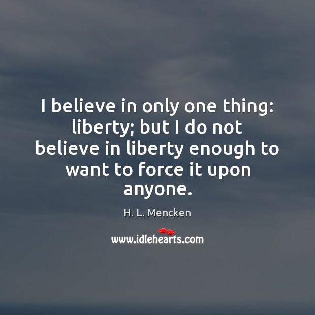 I believe in only one thing: liberty; but I do not believe Image