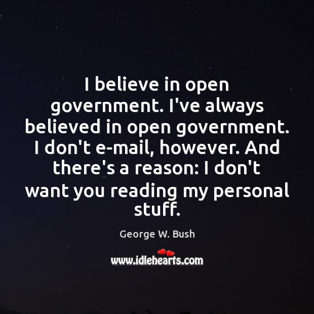 I believe in open government. I’ve always believed in open government. I Image