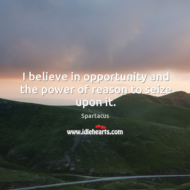 I believe in opportunity and the power of reason to seize upon it. Image