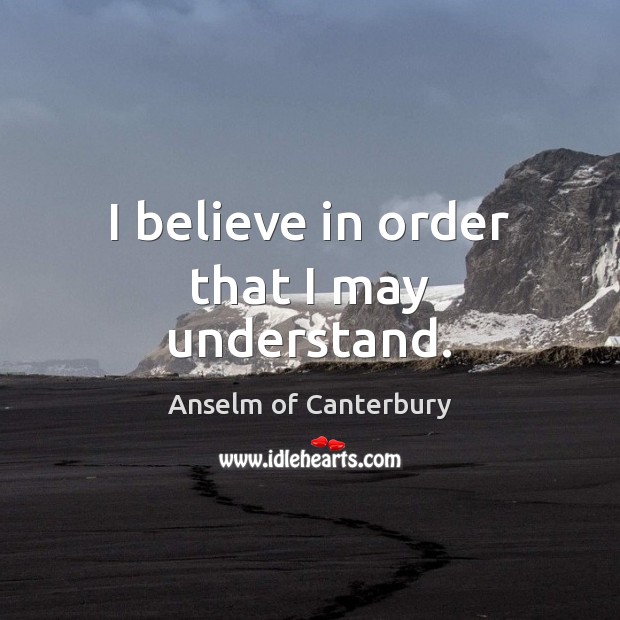 I believe in order that I may understand. Anselm of Canterbury Picture Quote