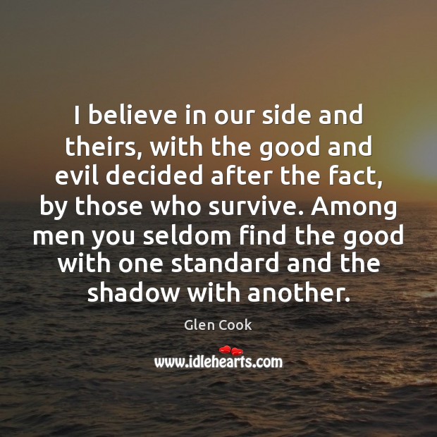 I believe in our side and theirs, with the good and evil Glen Cook Picture Quote