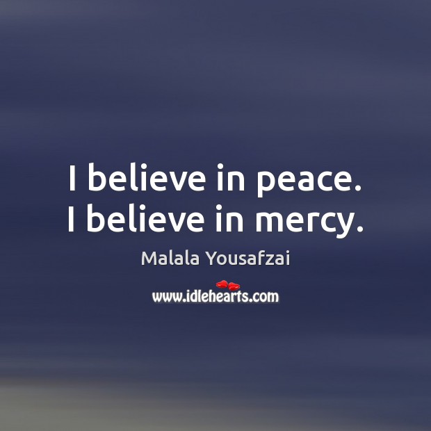 I believe in peace. I believe in mercy. Malala Yousafzai Picture Quote