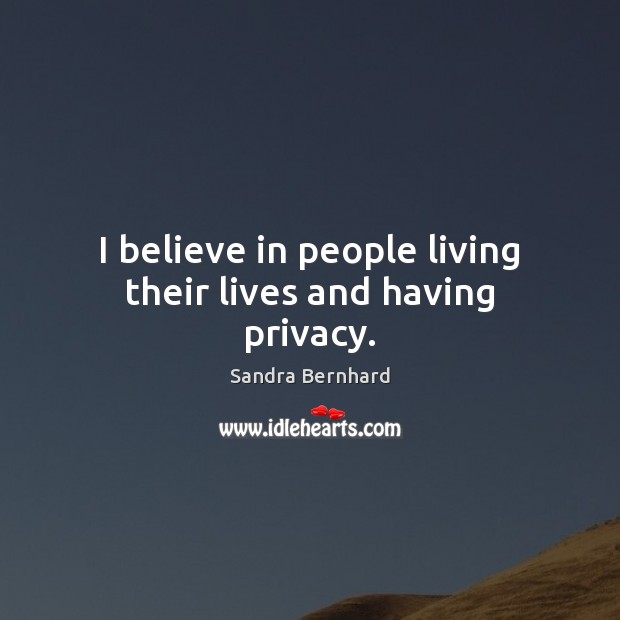 I believe in people living their lives and having privacy. Sandra Bernhard Picture Quote