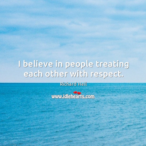 I believe in people treating each other with respect. Richard Hell Picture Quote